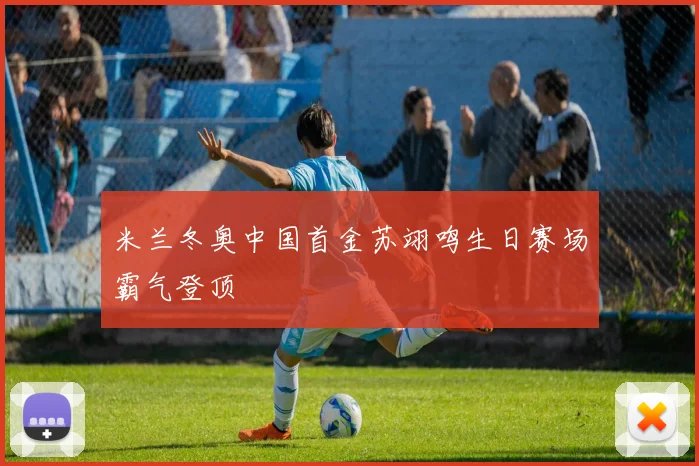 米兰冬奥中国首金苏翊鸣生日赛场霸气登顶