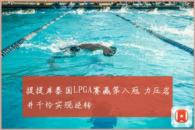 提提库泰国LPGA赛赢第八冠 力压岩井千怜实现逆转