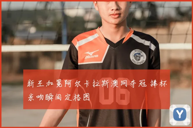 新王加冕阿尔卡拉斯澳网夺冠 捧杯亲吻瞬间定格图