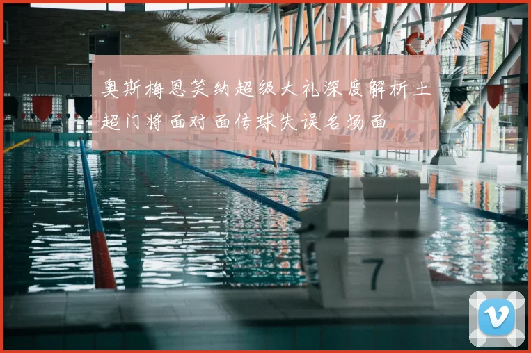 奥斯梅恩笑纳超级大礼深度解析土超门将面对面传球失误名场面