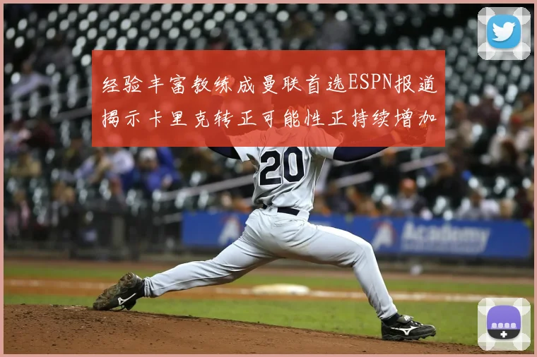 经验丰富教练成曼联首选ESPN报道揭示卡里克转正可能性正持续增加