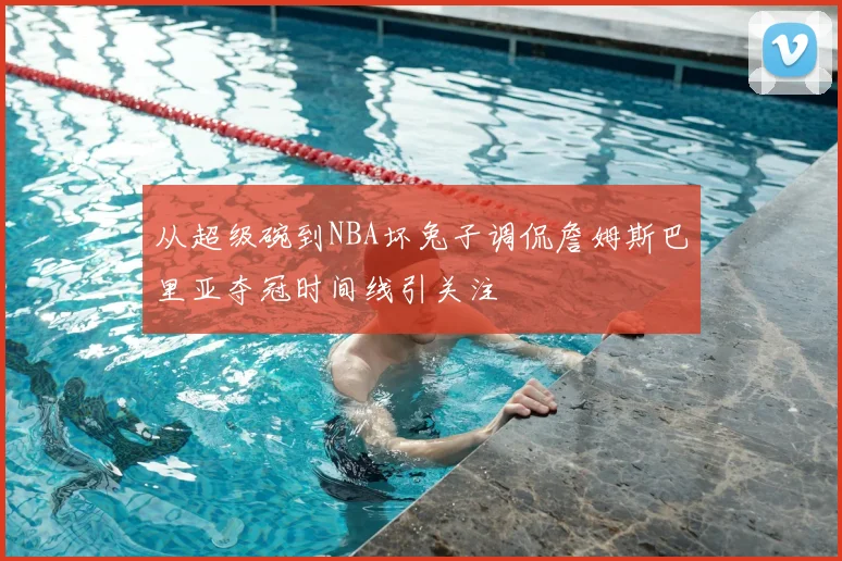 从超级碗到NBA坏兔子调侃詹姆斯巴里亚夺冠时间线引关注