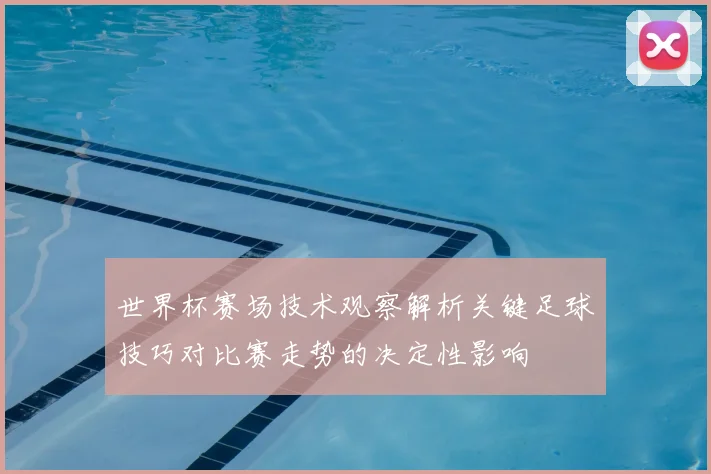 世界杯赛场技术观察解析关键足球技巧对比赛走势的决定性影响