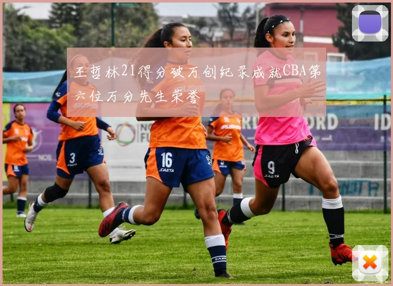 王哲林21得分破万创纪录成就CBA第六位万分先生荣誉