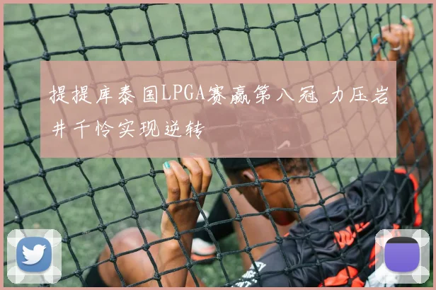 提提库泰国LPGA赛赢第八冠 力压岩井千怜实现逆转