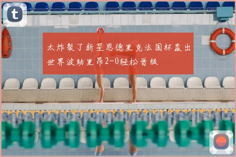 太炸裂了新星恩德里克法国杯轰出世界波助里昂2-0轻松晋级