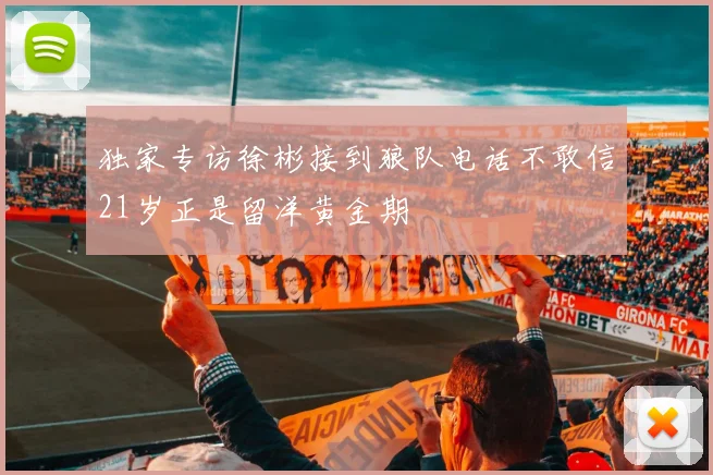 独家专访徐彬接到狼队电话不敢信21岁正是留洋黄金期
